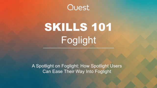 Foglight Skills 101 - A Spotlight on Foglight: How Spotlight Users Can Ease Their Way Into Foglight