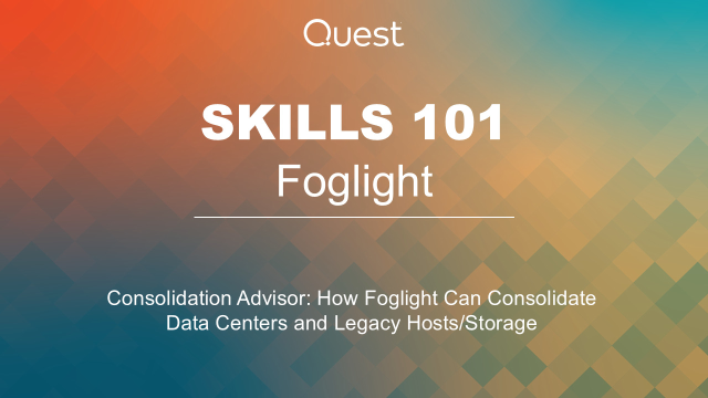 Foglight Skills 101 - Consolidation Advisor: How Foglight Can Consolidate Data Centers and Legacy Hosts/Storage